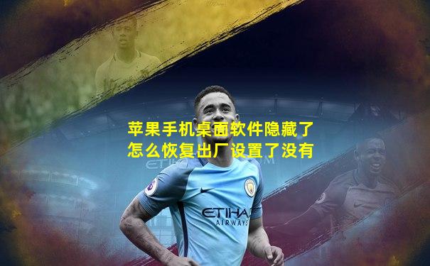 苹果手机桌面软件隐藏了怎么恢复出厂设置了没有