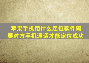 苹果手机用什么定位软件需要对方手机通话才能定位成功
