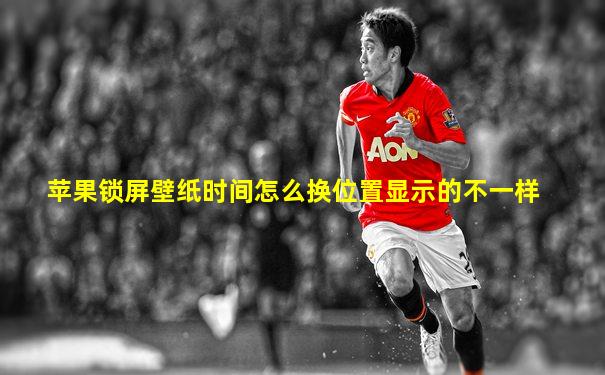 苹果锁屏壁纸时间怎么换位置显示的不一样