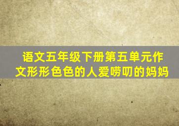 语文五年级下册第五单元作文形形色色的人爱唠叨的妈妈