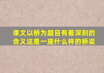 课文以桥为题目有着深刻的含义这是一座什么样的桥梁