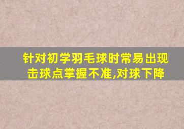 针对初学羽毛球时常易出现击球点掌握不准,对球下降