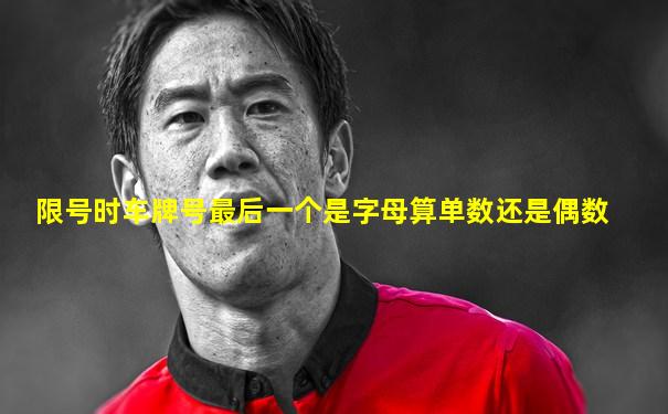 限号时车牌号最后一个是字母算单数还是偶数