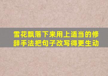 雪花飘落下来用上适当的修辞手法把句子改写得更生动