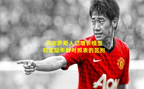 马尔萨斯人口增长模型和实际年龄对照表的区别