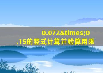0.072×0.15的竖式计算并验算用乘