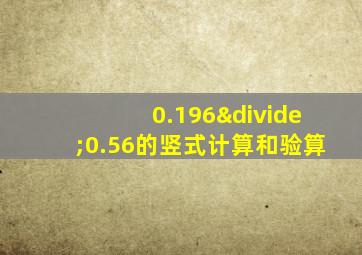 0.196÷0.56的竖式计算和验算