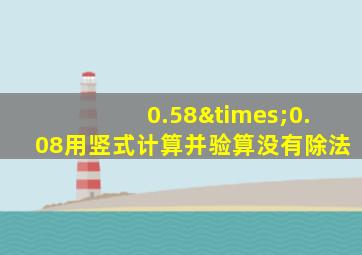 0.58×0.08用竖式计算并验算没有除法