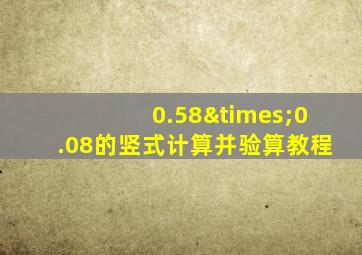 0.58×0.08的竖式计算并验算教程