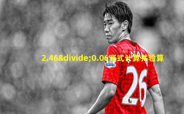 2.46÷0.06竖式计算并验算