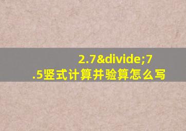 2.7÷7.5竖式计算并验算怎么写