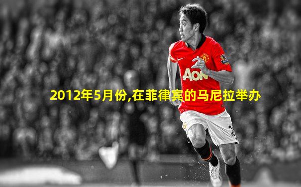 2012年5月份,在菲律宾的马尼拉举办