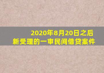 2020年8月20日之后新受理的一审民间借贷案件