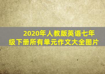 2020年人教版英语七年级下册所有单元作文大全图片