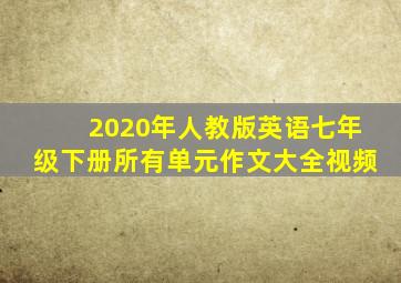 2020年人教版英语七年级下册所有单元作文大全视频