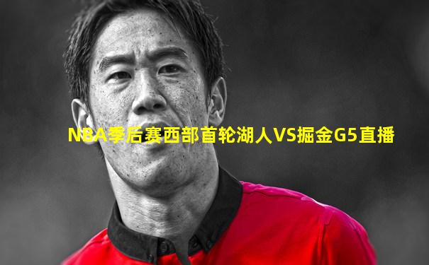 NBA季后赛西部首轮湖人VS掘金G5直播