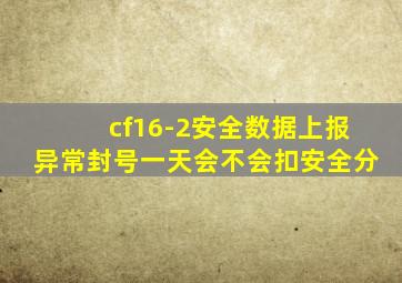 cf16-2安全数据上报异常封号一天会不会扣安全分