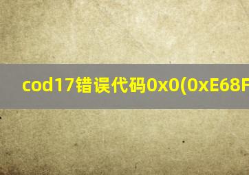 cod17错误代码0x0(0xE68F30FC)N