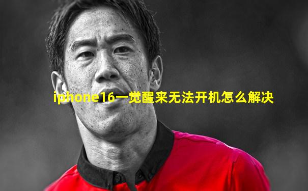 iphone16一觉醒来无法开机怎么解决