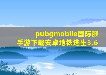 pubgmobile国际服手游下载安卓地铁逃生3.6