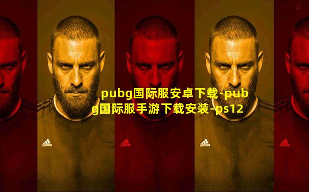 pubg国际服安卓下载-pubg国际服手游下载安装-ps123