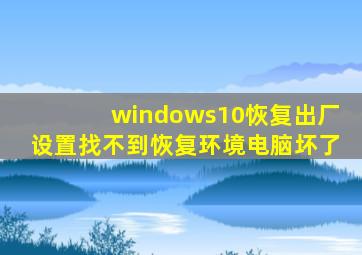 windows10恢复出厂设置找不到恢复环境电脑坏了