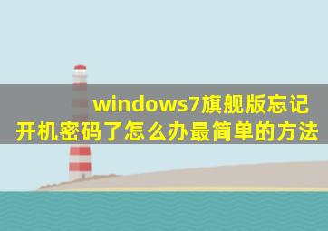 windows7旗舰版忘记开机密码了怎么办最简单的方法