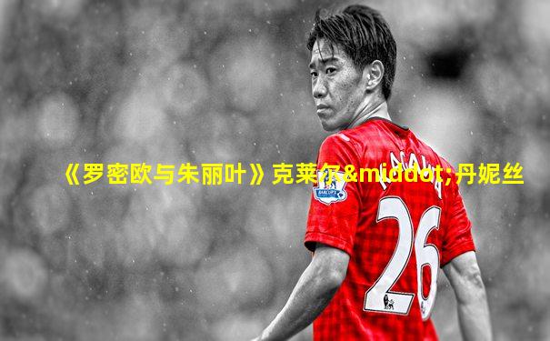 《罗密欧与朱丽叶》克莱尔·丹妮丝