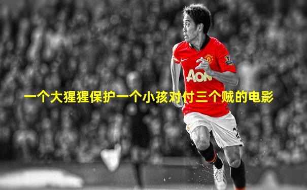 一个大猩猩保护一个小孩对付三个贼的电影