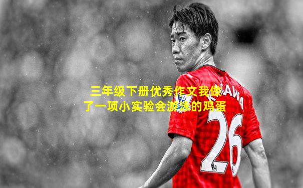 三年级下册优秀作文我做了一项小实验会游泳的鸡蛋