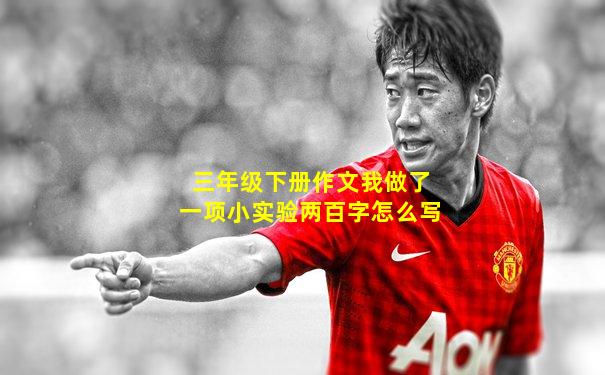 三年级下册作文我做了一项小实验两百字怎么写