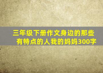 三年级下册作文身边的那些有特点的人我的妈妈300字