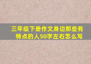 三年级下册作文身边那些有特点的人50字左右怎么写