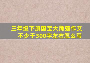 三年级下册国宝大熊猫作文不少于300字左右怎么写