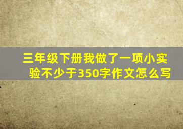 三年级下册我做了一项小实验不少于350字作文怎么写