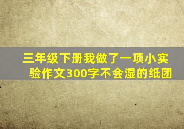 三年级下册我做了一项小实验作文300字不会湿的纸团