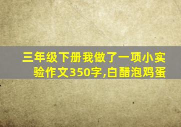 三年级下册我做了一项小实验作文350字,白醋泡鸡蛋