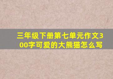 三年级下册第七单元作文300字可爱的大熊猫怎么写