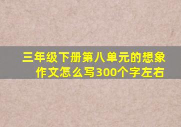 三年级下册第八单元的想象作文怎么写300个字左右