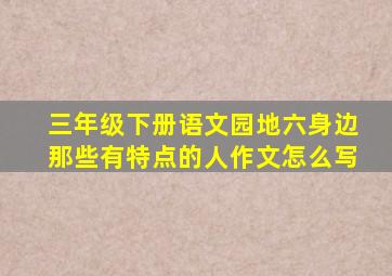 三年级下册语文园地六身边那些有特点的人作文怎么写