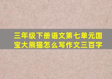 三年级下册语文第七单元国宝大熊猫怎么写作文三百字