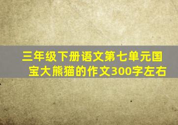 三年级下册语文第七单元国宝大熊猫的作文300字左右