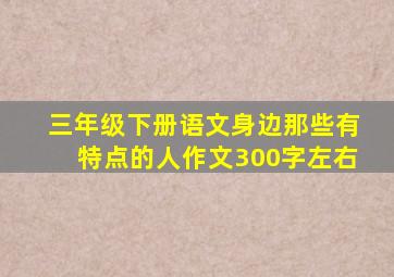 三年级下册语文身边那些有特点的人作文300字左右