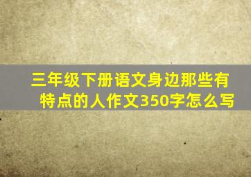 三年级下册语文身边那些有特点的人作文350字怎么写
