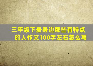三年级下册身边那些有特点的人作文100字左右怎么写