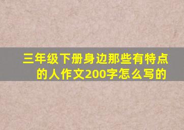 三年级下册身边那些有特点的人作文200字怎么写的
