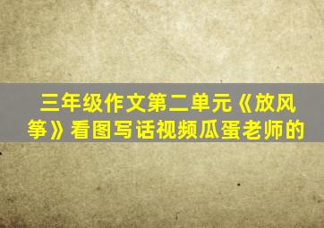 三年级作文第二单元《放风筝》看图写话视频瓜蛋老师的