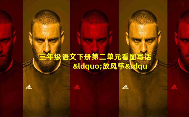 三年级语文下册第二单元看图写话“放风筝”写作指导