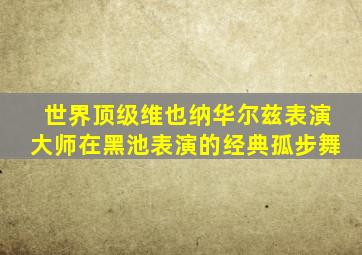 世界顶级维也纳华尔兹表演大师在黑池表演的经典孤步舞