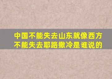中国不能失去山东就像西方不能失去耶路撒冷是谁说的